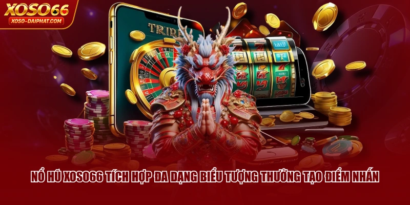 Nổ Hũ XOSO66 tích hợp đa dạng biểu tượng thưởng tạo điểm nhấn